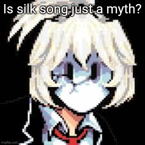 QKRegin my beloved <3 | Is silk song just a myth? | image tagged in qkregin my beloved 3 | made w/ Imgflip meme maker