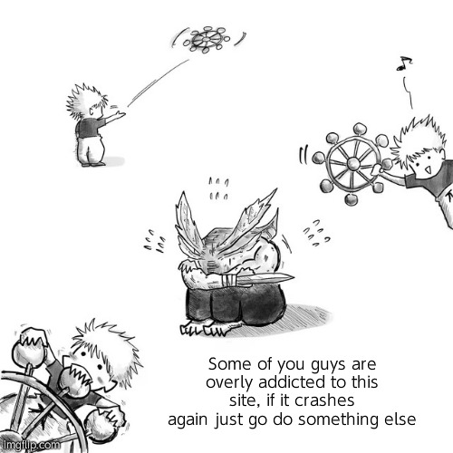 Jit's not dat serious | Some of you guys are overly addicted to this site, if it crashes again just go do something else | image tagged in gojo and mahoraga drawing | made w/ Imgflip meme maker