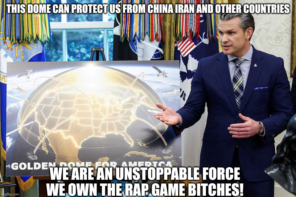 Golden dome | THIS DOME CAN PROTECT US FROM CHINA IRAN AND OTHER COUNTRIES; WE ARE AN UNSTOPPABLE FORCE WE OWN THE RAP GAME BITCHES! | image tagged in golden dome | made w/ Imgflip meme maker