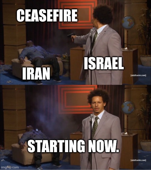Ceasefire | CEASEFIRE; ISRAEL; IRAN; STARTING NOW. | image tagged in memes,who killed hannibal | made w/ Imgflip meme maker