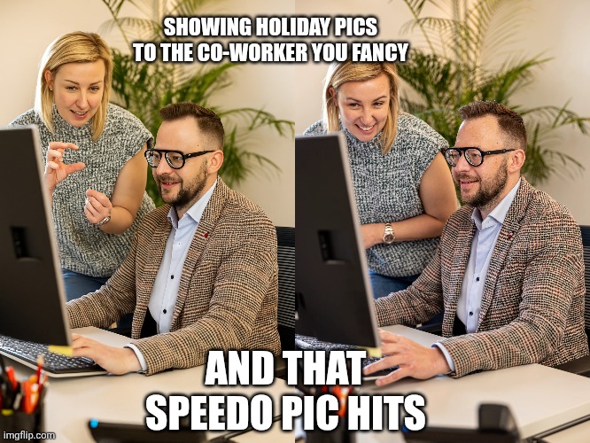 Office workers | SHOWING HOLIDAY PICS TO THE CO-WORKER YOU FANCY; AND THAT SPEEDO PIC HITS | image tagged in office workers | made w/ Imgflip meme maker