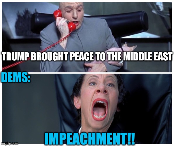 Dr. Evil on phone with Frau meme | TRUMP BROUGHT PEACE TO THE MIDDLE EAST IMPEACHMENT!! DEMS: | image tagged in dr evil on phone with frau meme | made w/ Imgflip meme maker