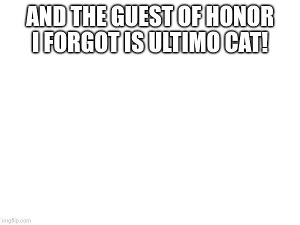 AND THE GUEST OF HONOR I FORGOT IS ULTIMO CAT! | image tagged in sans of topic | made w/ Imgflip meme maker
