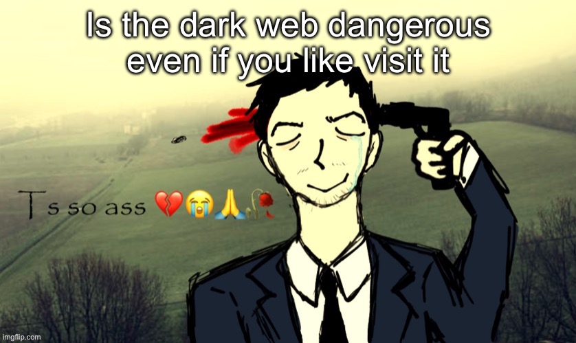 Ts so ass | Is the dark web dangerous even if you like visit it | image tagged in ts so ass | made w/ Imgflip meme maker