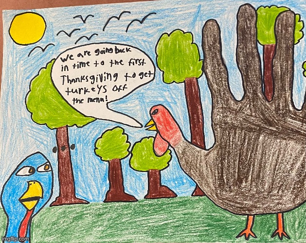 Ah yes, my 9th grade thanksgiving art project, it’s a masterpiece | made w/ Imgflip meme maker