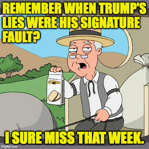 Pepperidge Farm Remembers | REMEMBER WHEN TRUMP'S
LIES WERE HIS SIGNATURE
FAULT? I SURE MISS THAT WEEK. | image tagged in memes,pepperidge farm remembers,trump lies | made w/ Imgflip meme maker