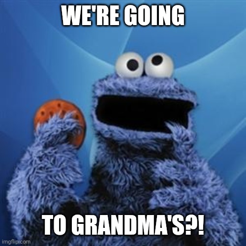 cookie monster | WE'RE GOING TO GRANDMA'S?! | image tagged in cookie monster | made w/ Imgflip meme maker