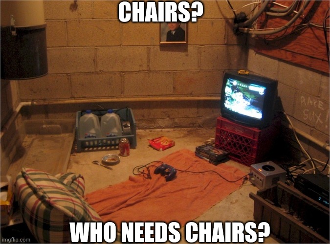 CHAIRS? WHO NEEDS CHAIRS? | made w/ Imgflip meme maker