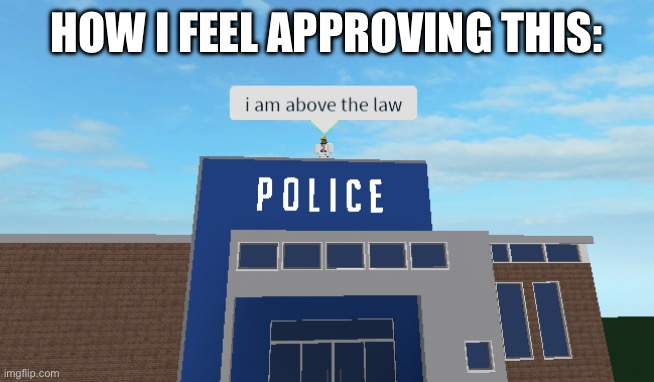 I am above the law | HOW I FEEL APPROVING THIS: | image tagged in i am above the law | made w/ Imgflip meme maker