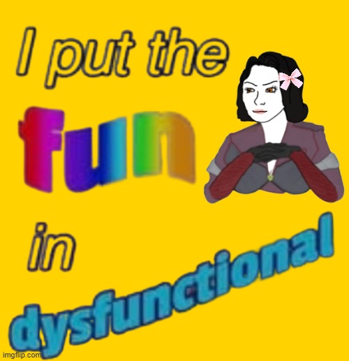 I put the fun in dysfunctional | image tagged in i put the fun in dysfunctional | made w/ Imgflip meme maker