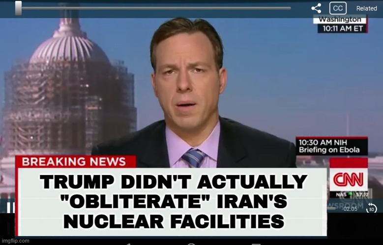 Trump didn't actually "obliterate" Iran's nuclear facilities, says CNN | TRUMP DIDN'T ACTUALLY
"OBLITERATE" IRAN'S
NUCLEAR FACILITIES | image tagged in cnn crazy news network,cnn sucks,cnn breaking news,nuclear power,iran,donald trump | made w/ Imgflip meme maker