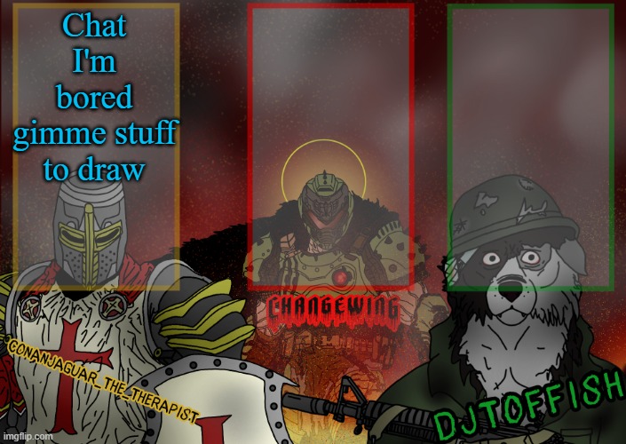 The Fist of Konshu, DJTO, and Conanjaguar shared template | Chat I'm bored gimme stuff to draw | image tagged in the fist of konshu djto and conanjaguar shared template | made w/ Imgflip meme maker