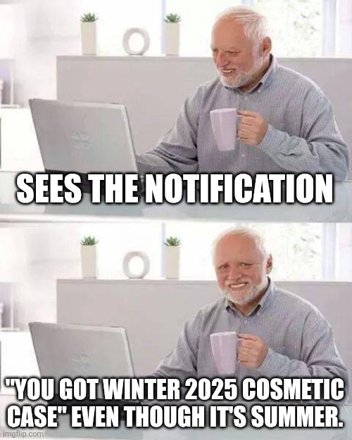 Hide the Pain Harold Meme | SEES THE NOTIFICATION "YOU GOT WINTER 2025 COSMETIC CASE" EVEN THOUGH IT'S SUMMER. | image tagged in memes,hide the pain harold | made w/ Imgflip meme maker