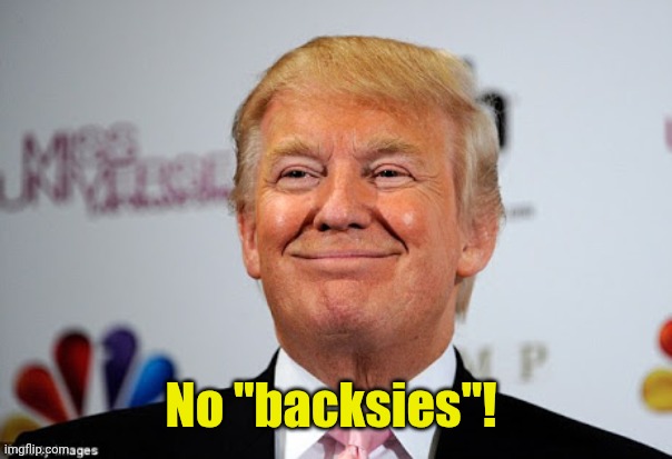 Donald trump approves | No "backsies"! | image tagged in donald trump approves | made w/ Imgflip meme maker