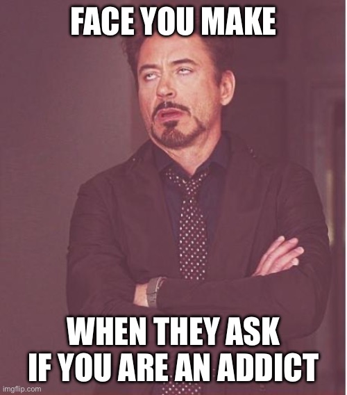 Face You Make Robert Downey Jr | FACE YOU MAKE; WHEN THEY ASK IF YOU ARE AN ADDICT | image tagged in memes,face you make robert downey jr | made w/ Imgflip meme maker