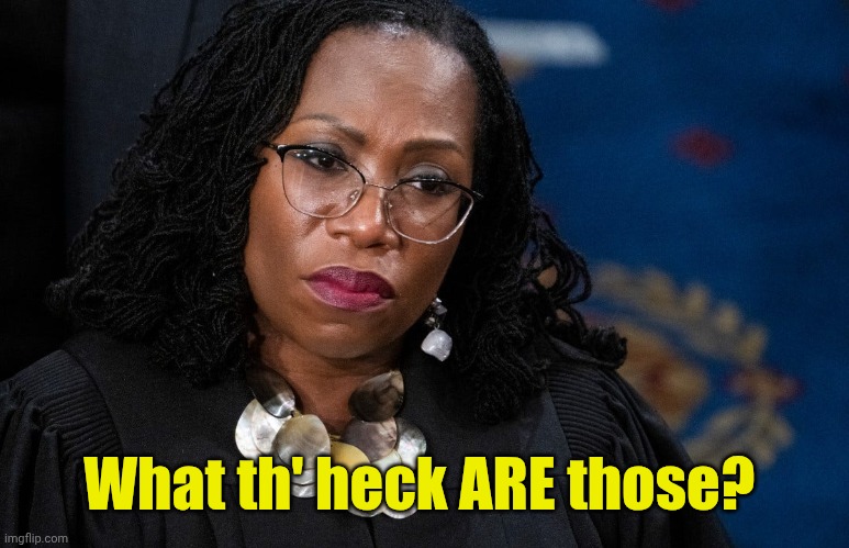 Ketanji Brown Jackson | What th' heck ARE those? | image tagged in ketanji brown jackson | made w/ Imgflip meme maker
