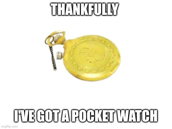 THANKFULLY I'VE GOT A POCKET WATCH | made w/ Imgflip meme maker