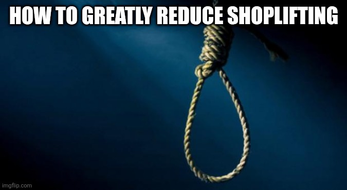 Here's your Life Preserver California! | HOW TO GREATLY REDUCE SHOPLIFTING | image tagged in noose | made w/ Imgflip meme maker
