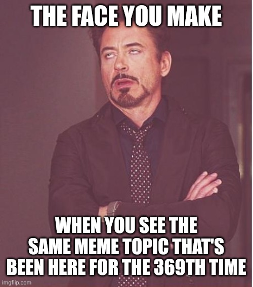 "Not funny. Didn't laugh." | THE FACE YOU MAKE; WHEN YOU SEE THE SAME MEME TOPIC THAT'S BEEN HERE FOR THE 369TH TIME | image tagged in memes,face you make robert downey jr,why are you reading this,funny | made w/ Imgflip meme maker