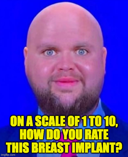With eye-liner, you don't notice it. | ON A SCALE OF 1 TO 10,
HOW DO YOU RATE
THIS BREAST IMPLANT? | image tagged in memes,jd | made w/ Imgflip meme maker