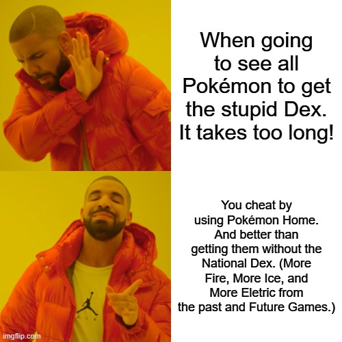 Drake Hotline Bling | When going to see all Pokémon to get the stupid Dex. It takes too long! You cheat by using Pokémon Home. And better than getting them without the National Dex. (More Fire, More Ice, and More Eletric from the past and Future Games.) | image tagged in memes,drake hotline bling | made w/ Imgflip meme maker