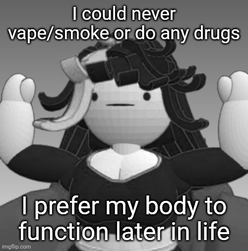 Absolute Claire | I could never vape/smoke or do any drugs; I prefer my body to function later in life | image tagged in absolute claire | made w/ Imgflip meme maker