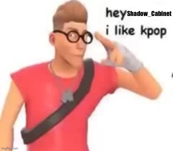 I like k-pop | Shadow_Cabinet | image tagged in i like k-pop | made w/ Imgflip meme maker