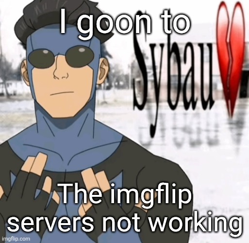 Mark sybau | I goon to; The imgflip servers not working | image tagged in mark sybau | made w/ Imgflip meme maker
