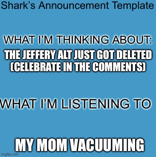 Stay above 150 followers | THE JEFFERY ALT JUST GOT DELETED
(CELEBRATE IN THE COMMENTS); MY MOM VACUUMING | image tagged in shark s announcement template | made w/ Imgflip meme maker