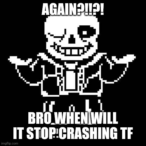 What are the devs doing istg | AGAIN?!!?! BRO WHEN WILL IT STOP CRASHING TF | image tagged in sans undertale | made w/ Imgflip meme maker