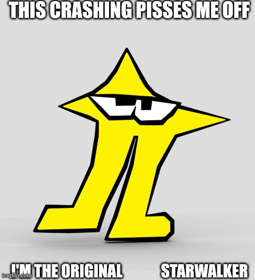 *The endless crashing fills you with a sense of RESENTMENT. | THIS CRASHING PISSES ME OFF; I'M THE ORIGINAL             STARWALKER | image tagged in the original starwalker | made w/ Imgflip meme maker