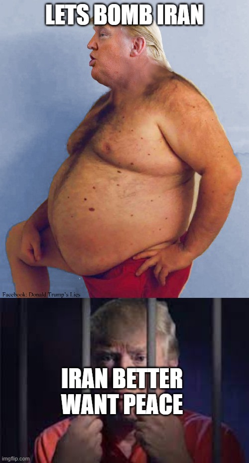 True | LETS BOMB IRAN; IRAN BETTER WANT PEACE | image tagged in trump big belly,trumps plea to america | made w/ Imgflip meme maker