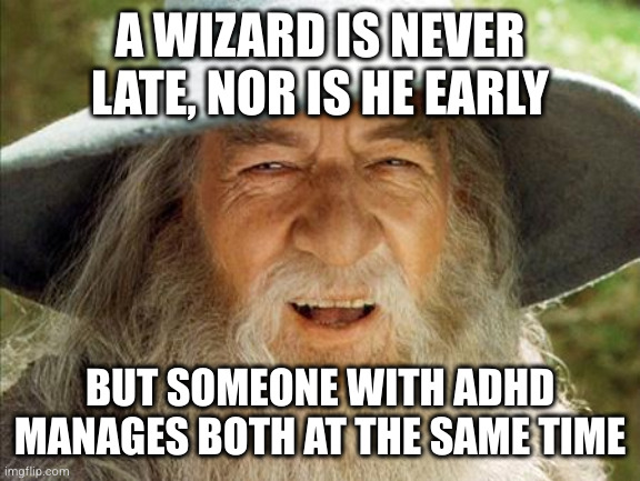 A Wizard Is Never Late | A WIZARD IS NEVER LATE, NOR IS HE EARLY; BUT SOMEONE WITH ADHD MANAGES BOTH AT THE SAME TIME | image tagged in a wizard is never late | made w/ Imgflip meme maker