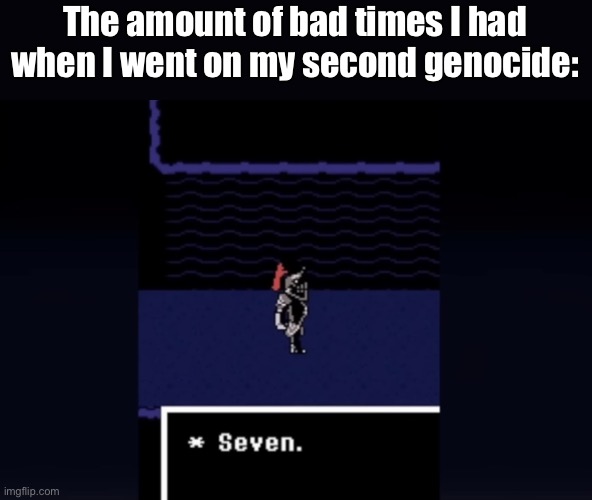 yes. | The amount of bad times I had when I went on my second genocide: | image tagged in undyne seven | made w/ Imgflip meme maker