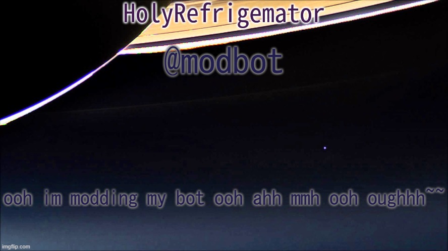 augh~~ | @modbot; ooh im modding my bot ooh ahh mmh ooh oughhh~~ | image tagged in holyrefrigemator temp | made w/ Imgflip meme maker