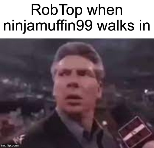 x when x walks in | RobTop when
ninjamuffin99 walks in | image tagged in x when x walks in | made w/ Imgflip meme maker