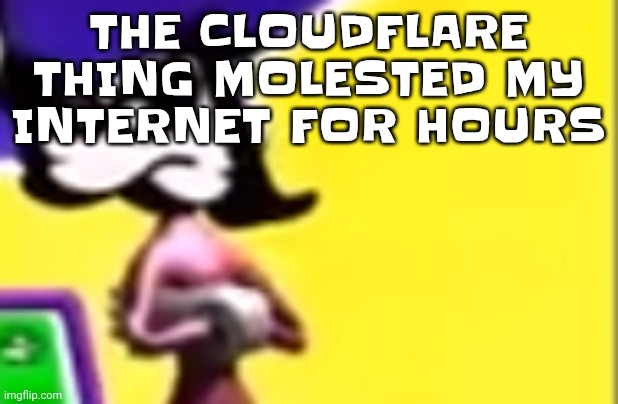 Highkey pissed as hell | THE CLOUDFLARE THING MOLESTED MY INTERNET FOR HOURS | image tagged in highkey pissed as hell | made w/ Imgflip meme maker