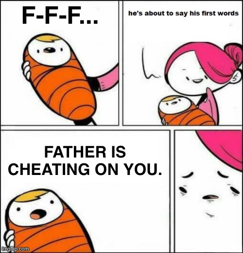 Nooo | F-F-F... FATHER IS CHEATING ON YOU. | image tagged in he is about to say his first words | made w/ Imgflip meme maker
