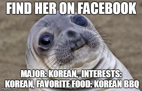 Awkward Moment Sealion Meme | FIND HER ON FACEBOOK MAJOR: KOREAN, 
INTERESTS: KOREAN,
FAVORITE FOOD: KOREAN BBQ | image tagged in memes,awkward moment sealion,AdviceAnimals | made w/ Imgflip meme maker