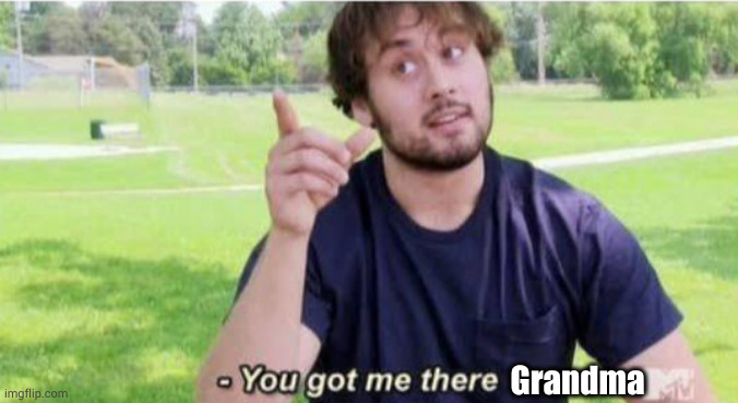 you got me | Grandma | image tagged in you got me | made w/ Imgflip meme maker