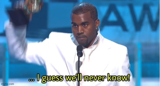 I guess we'll never know | image tagged in i guess we'll never know | made w/ Imgflip meme maker