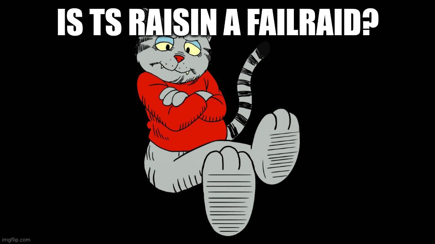 Fritz the cat | IS TS RAISIN A FAILRAID? | image tagged in fritz the cat | made w/ Imgflip meme maker