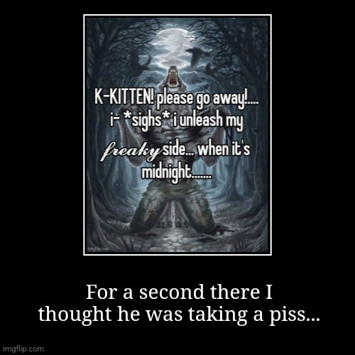 It's hard to unsee it now | For a second there I thought he was taking a piss... | image tagged in funny,demotivationals | made w/ Imgflip demotivational maker