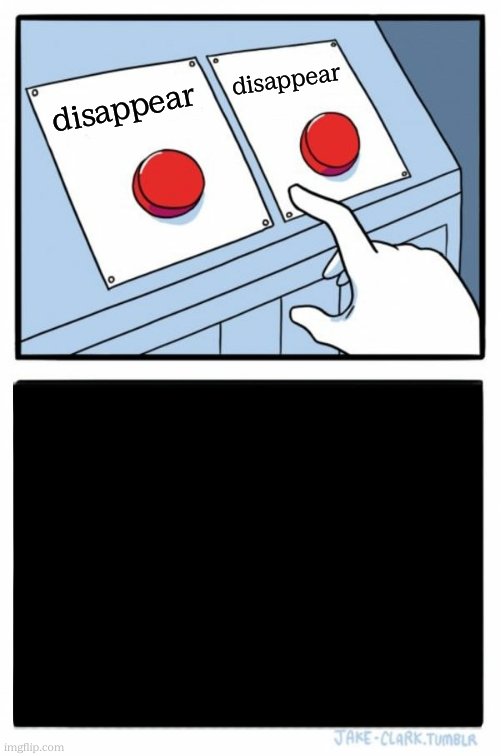 Two Buttons | disappear; disappear | image tagged in two buttons,memes,funny,gifs,demotivationals,cats | made w/ Imgflip meme maker
