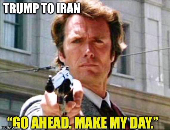 Dirty harry | TRUMP TO IRAN; “GO AHEAD. MAKE MY DAY.” | image tagged in dirty harry | made w/ Imgflip meme maker