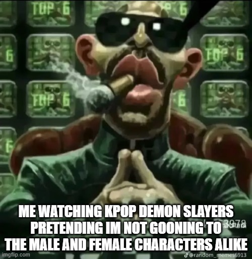 ME WATCHING KPOP DEMON SLAYERS PRETENDING IM NOT GOONING TO THE MALE AND FEMALE CHARACTERS ALIKE | made w/ Imgflip meme maker