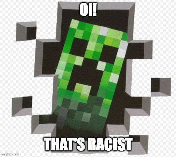 Minecraft Creeper | OI! THAT'S RACIST | image tagged in minecraft creeper | made w/ Imgflip meme maker