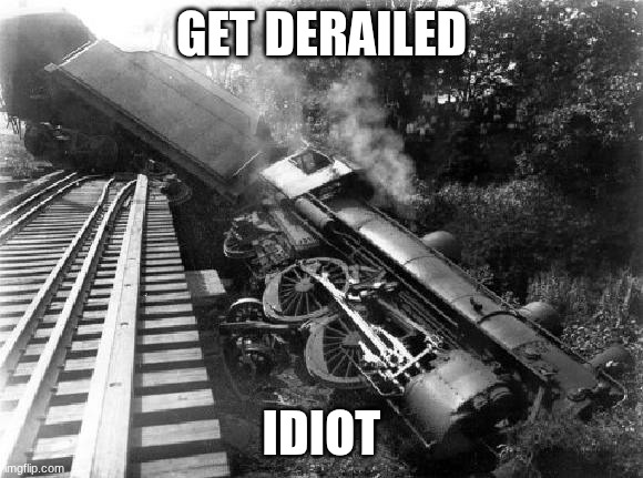 Derail | GET DERAILED IDIOT | image tagged in derail | made w/ Imgflip meme maker