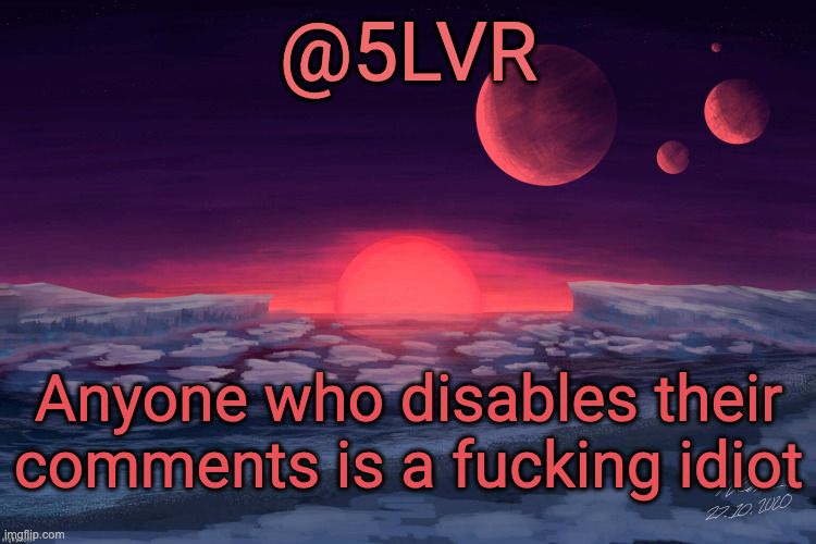 Silver's TRAPPIST-1f Template | Anyone who disables their comments is a fucking idiot | image tagged in silver's trappist-1f template | made w/ Imgflip meme maker