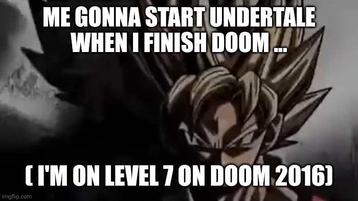 Goku Staring | ME GONNA START UNDERTALE WHEN I FINISH DOOM ... ( I'M ON LEVEL 7 ON DOOM 2016) | image tagged in goku staring | made w/ Imgflip meme maker